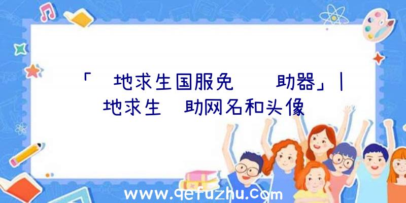 「绝地求生国服免费辅助器」|绝地求生辅助网名和头像